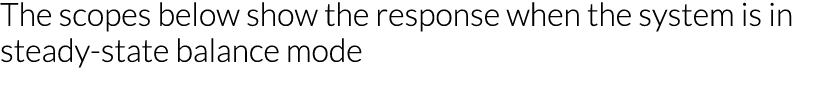 The scopes below show the response when the system is in steady-state balance mode