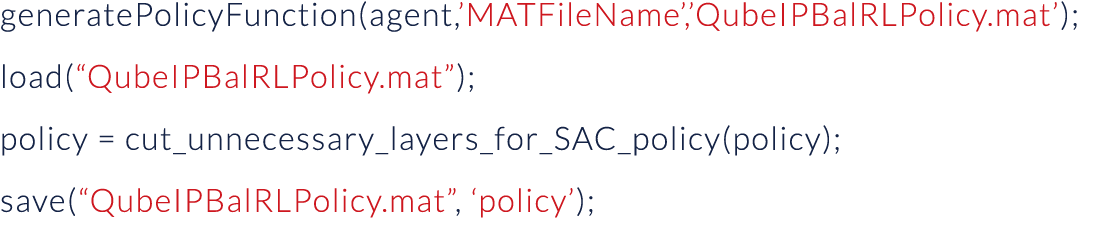 generatePolicyFunction(agent, MATFileName , QubeIPBalRLPolicy mat ); load( QubeIPBalRLPolicy mat ); policy   cut_unne   