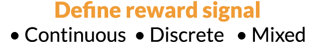 Define reward signal   Continuous   Discrete    Mixed 