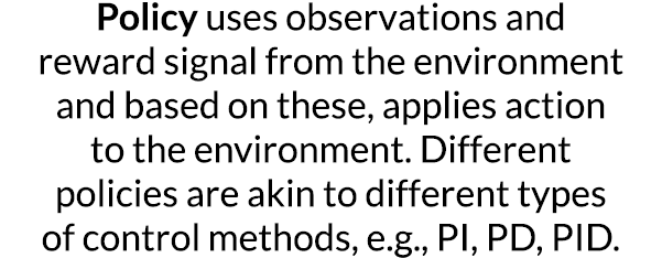 Policy uses observations and reward signal from the environment and based on these, applies action to the environment   