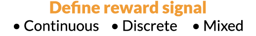 Define reward signal   Continuous    Discrete     Mixed 